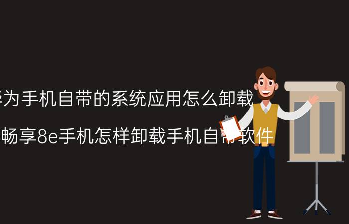 华为手机自带的系统应用怎么卸载 华为畅享8e手机怎样卸载手机自带软件？